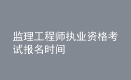 監(jiān)理工程師執(zhí)業(yè)資格考試報(bào)名時(shí)間