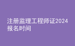 注冊(cè)監(jiān)理工程師證2024報(bào)名時(shí)間