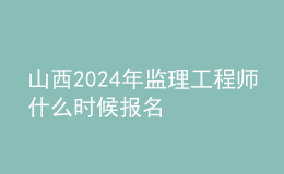 山西2024年監(jiān)理工程師什么時(shí)候報(bào)名