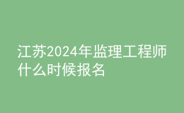 江蘇2024年監(jiān)理工程師什么時(shí)候報(bào)名