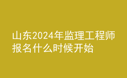 山東2024年監(jiān)理工程師報(bào)名什么時(shí)候開始