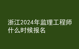 浙江2024年監(jiān)理工程師什么時(shí)候報(bào)名