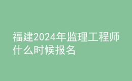 福建2024年監(jiān)理工程師什么時(shí)候報(bào)名