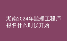 湖南2024年監(jiān)理工程師報(bào)名什么時(shí)候開始