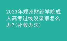 2023年鄭州財經(jīng)學(xué)院成人高考過線沒錄取怎么辦?(補(bǔ)救辦法)