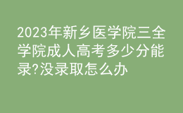 2023年新鄉(xiāng)醫(yī)學(xué)院三全學(xué)院成人高考多少分能錄?沒錄取怎么辦?