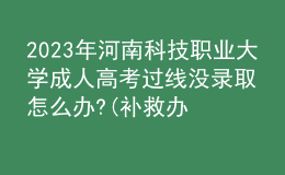 2023年河南科技職業(yè)大學(xué)成人高考過線沒錄取怎么辦?(補(bǔ)救辦法)