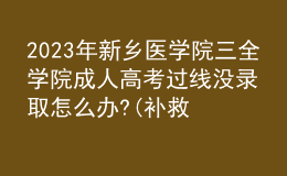 2023年新鄉(xiāng)醫(yī)學(xué)院三全學(xué)院成人高考過線沒錄取怎么辦?(補(bǔ)救辦法)