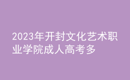 2023年開封文化藝術(shù)職業(yè)學(xué)院成人高考多少分能錄?沒錄取怎么辦?