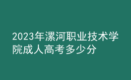 2023年漯河職業(yè)技術(shù)學(xué)院成人高考多少分能錄?沒錄取怎么辦?