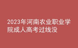 2023年河南農(nóng)業(yè)職業(yè)學(xué)院成人高考過線沒錄取怎么辦?(補(bǔ)救辦法)