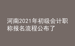 河南2021年初級(jí)會(huì)計(jì)職稱報(bào)名流程公布了嗎