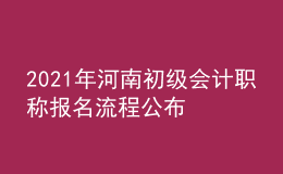 2021年河南初級(jí)會(huì)計(jì)職稱報(bào)名流程公布