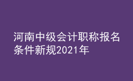 河南中級(jí)會(huì)計(jì)職稱報(bào)名條件新規(guī)2021年