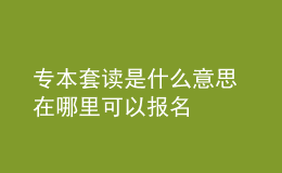 專本套讀是什么意思 在哪里可以報名