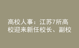 高校人事：江蘇7所高校迎來新任校長、副校長！