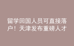 留學(xué)回國人員可直接落戶！天津發(fā)布重磅人才新政