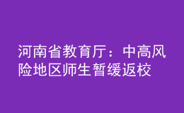 河南省教育廳：中高風(fēng)險地區(qū)師生暫緩返校