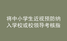 將中小學(xué)生近視預(yù)防納入學(xué)校或校領(lǐng)導(dǎo)考核指標(biāo)？教育部回應(yīng)