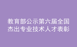 教育部公示第六屆全國杰出專業(yè)技術(shù)人才表彰推薦人選和集體名單