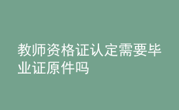 教師資格證認(rèn)定需要畢業(yè)證原件嗎