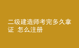 二級(jí)建造師考完多久拿證 怎么注冊(cè)