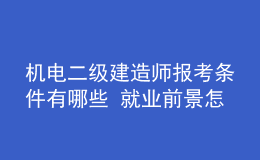 機(jī)電二級(jí)建造師報(bào)考條件有哪些 就業(yè)前景怎么樣