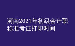 河南2021年初級會計(jì)職稱準(zhǔn)考證打印時(shí)間是什么時(shí)候？