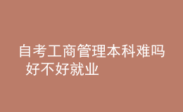 自考工商管理本科難嗎 好不好就業(yè)