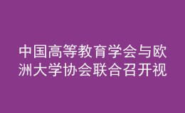 中國(guó)高等教育學(xué)會(huì)與歐洲大學(xué)協(xié)會(huì)聯(lián)合召開(kāi)視頻會(huì)議