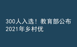 300人入選！教育部公布2021年鄉(xiāng)村優(yōu)秀青年教師培養(yǎng)獎(jiǎng)勵(lì)計(jì)劃入選教師名單