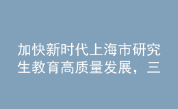 加快新時代上海市研究生教育高質(zhì)量發(fā)展，三部門聯(lián)合發(fā)布實施意見