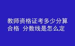 教師資格證考多少分算合格 分?jǐn)?shù)線是怎么定的