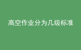 高空作業(yè)分為幾級(jí)標(biāo)準(zhǔn)