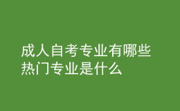 成人自考專業(yè)有哪些 熱門專業(yè)是什么