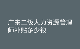 廣東二級人力資源管理師補貼多少錢