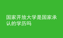 國家開放大學(xué)是國家承認(rèn)的學(xué)歷嗎