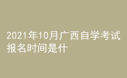 2021年10月廣西自學(xué)考試報(bào)名時間是什么時候