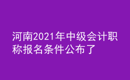 河南2021年中級會(huì)計(jì)職稱報(bào)名條件公布了嗎