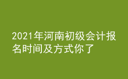 2021年河南初級(jí)會(huì)計(jì)報(bào)名時(shí)間及方式你了解么？