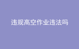 違規(guī)高空作業(yè)違法嗎