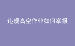 違規(guī)高空作業(yè)如何舉報(bào)