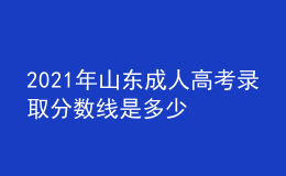 2021年山東成人高考錄取分數(shù)線是多少