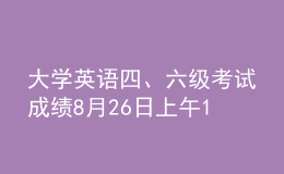 大學(xué)英語四、六級考試成績8月26日上午10時發(fā)布