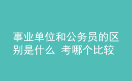 事業(yè)單位和公務員的區(qū)別是什么 考哪個比較好