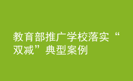 教育部推廣學(xué)校落實“雙減”典型案例