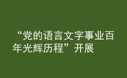 “黨的語言文字事業(yè)百年光輝歷程”開展