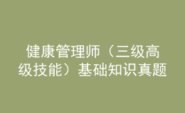  健康管理師（三級(jí)高級(jí)技能）基礎(chǔ)知識(shí)真題及答案