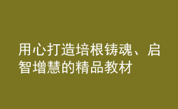 用心打造培根鑄魂、啟智增慧的精品教材