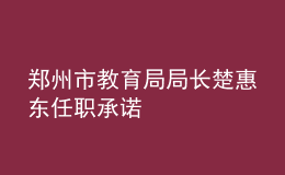 鄭州市教育局局長楚惠東任職承諾